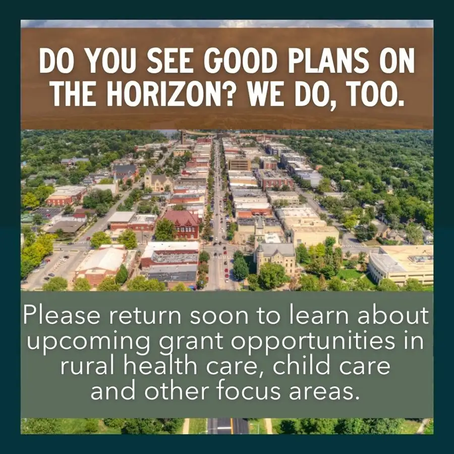 Image of a town aerial view with text overlay that reads: 'DO YOU SEE GOOD PLANS ON THE HORIZON? WE DO, TOO.' Below, it invites viewers to return soon to learn about upcoming grant opportunities in rural health care, child care, and other focus areas.